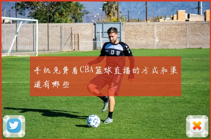 手机免费看CBA篮球直播的方式和渠道有哪些