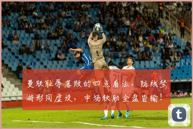 曼联耻辱落败的四点看法，防线梦游形同虚设，中场软肋全盘皆输！_梅努_比赛_欧冠