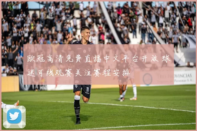 欧冠高清免费直播中文平台开放 球迷可线观赛关注赛程安排