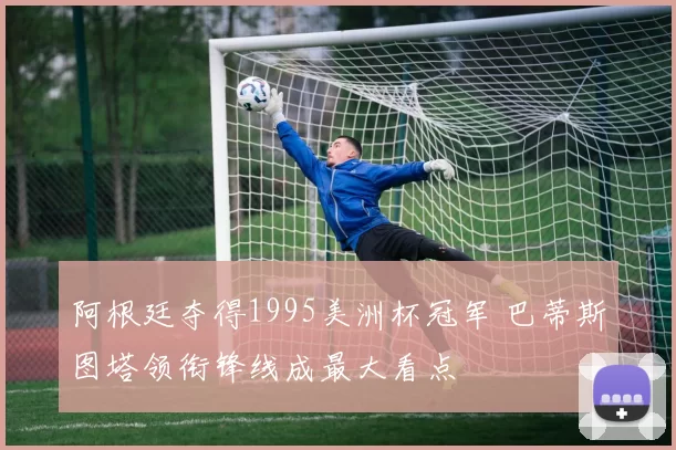 阿根廷夺得1995美洲杯冠军 巴蒂斯图塔领衔锋线成最大看点