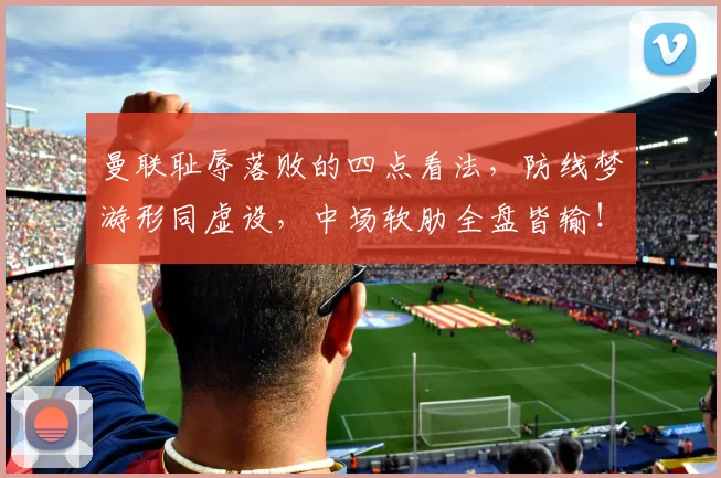 曼联耻辱落败的四点看法,防线梦游形同虚设,中场软肋全盘皆输!_梅努_比赛_欧冠