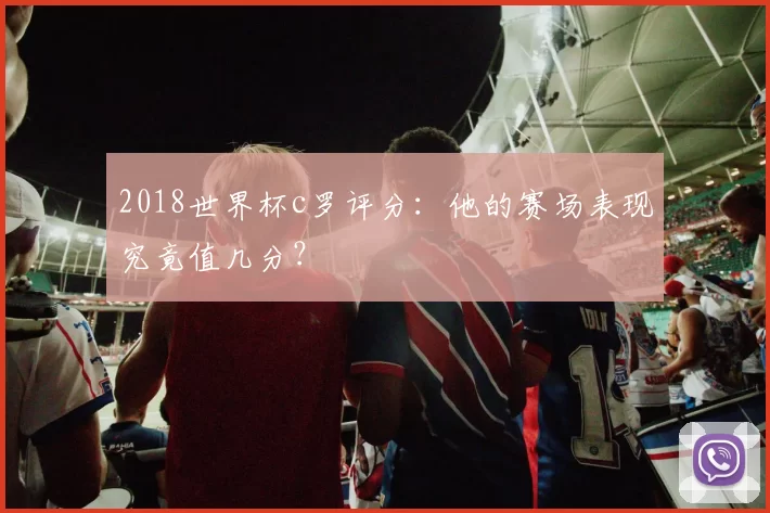 2018世界杯c罗评分：他的赛场表现究竟值几分？