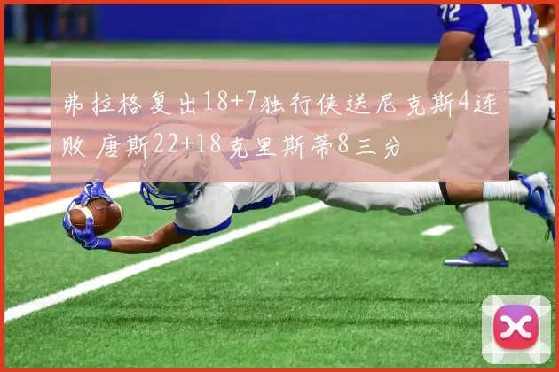 弗拉格复出18+7独行侠送尼克斯4连败 唐斯22+18克里斯蒂8三分