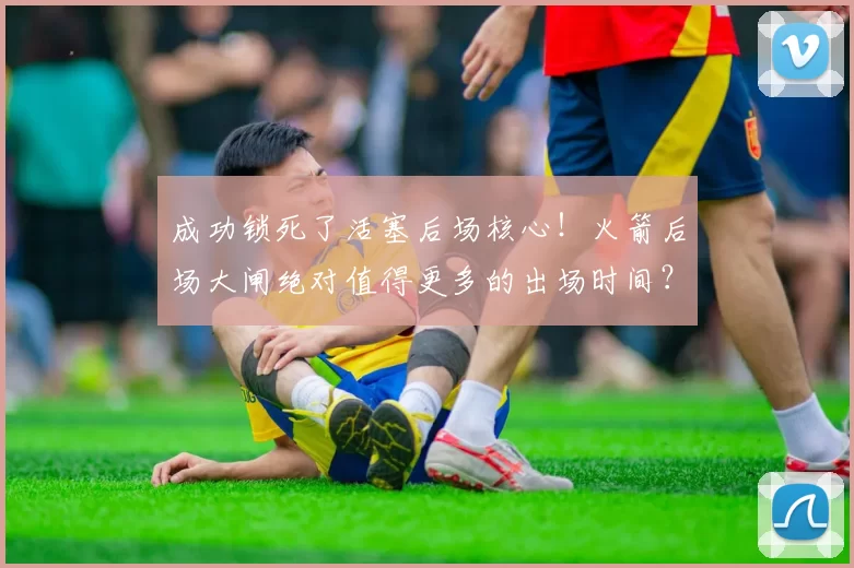 成功锁死了活塞后场核心！火箭后场大闸绝对值得更多的出场时间？