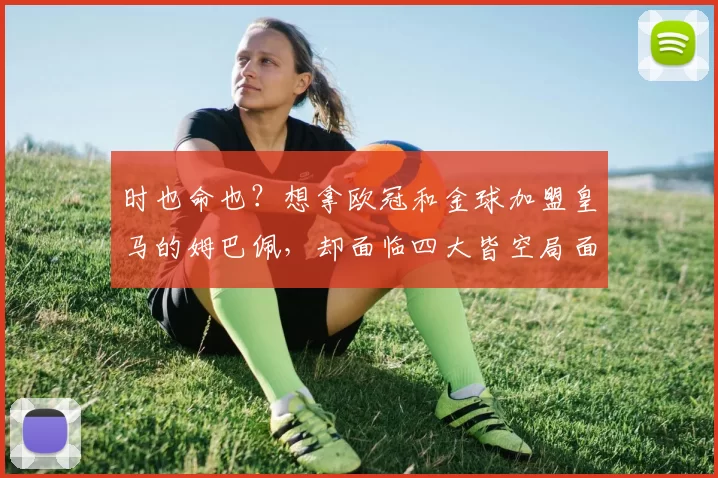 时也命也？想拿欧冠和金球加盟皇马的姆巴佩，却面临四大皆空局面