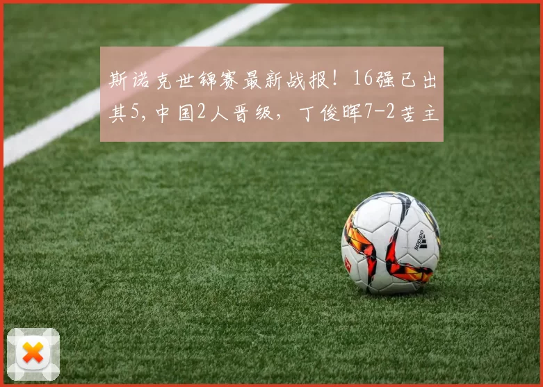 斯诺克世锦赛最新战报！16强已出其5,中国2人晋级，丁俊晖7-2苦主