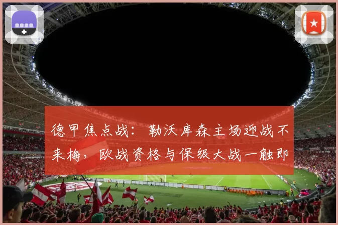 德甲焦点战：勒沃库森主场迎战不来梅，欧战资格与保级大战一触即发_防线_伤病_进攻