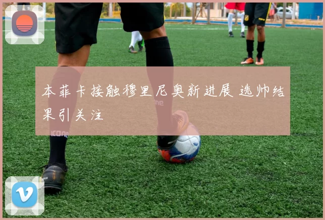 本菲卡接触穆里尼奥新进展 选帅结果引关注