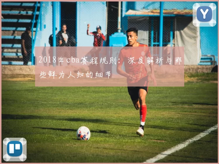 2018年cba赛程规则：深度解析与那些鲜为人知的细节