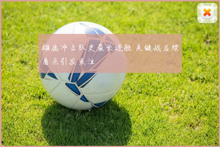 雄鹿冲击队史最长连胜 关键战后续看点引发关注