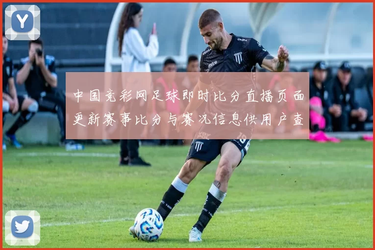 中国竞彩网足球即时比分直播页面更新赛事比分与赛况信息供用户查询
