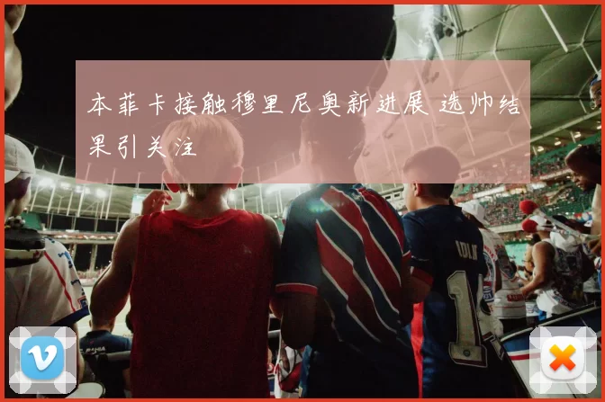 本菲卡接触穆里尼奥新进展 选帅结果引关注