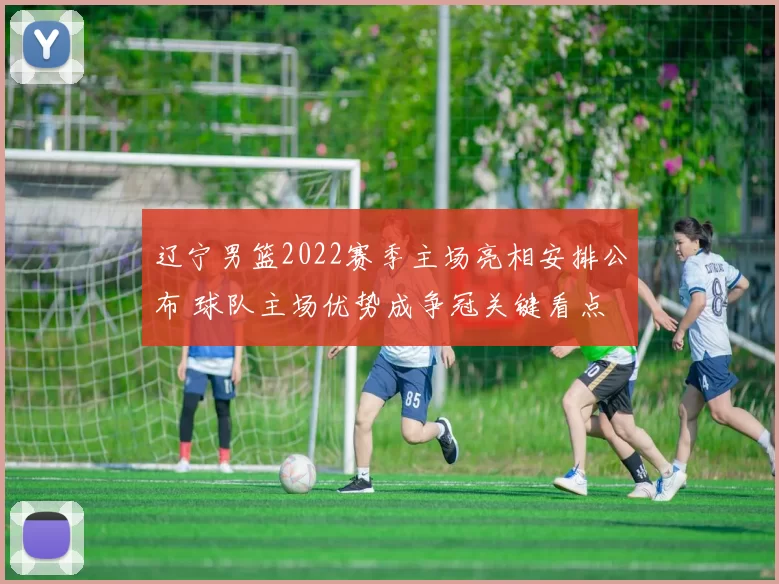 辽宁男篮2022赛季主场亮相安排公布 球队主场优势成争冠关键看点