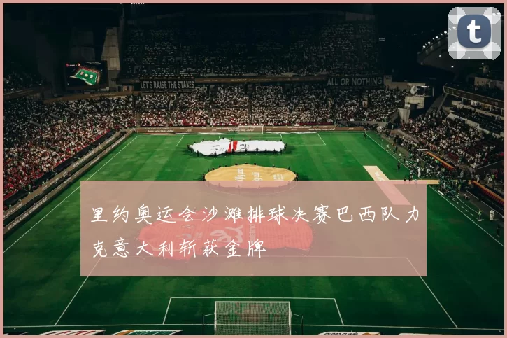 里约奥运会沙滩排球决赛巴西队力克意大利斩获金牌