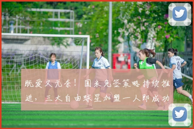 既爱又无奈！国米免签策略持续推进，三大自由球星加盟一人即成功_萨拉赫_欧冠_曼联