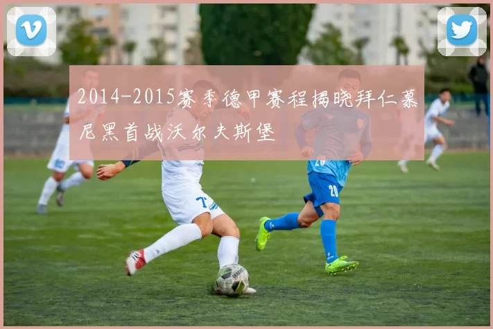 2014-2015赛季德甲赛程揭晓拜仁慕尼黑首战沃尔夫斯堡