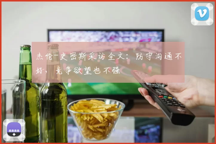 杰伦-史密斯采访全文：防守沟通不好，竞争欲望也不强