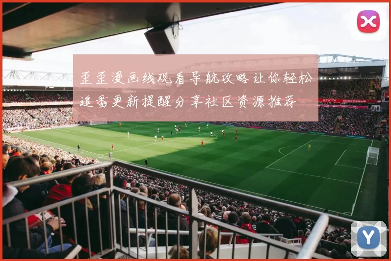 歪歪漫画线观看导航攻略让你轻松追番更新提醒分享社区资源推荐