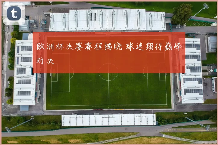 欧洲杯决赛赛程揭晓 球迷期待巅峰对决