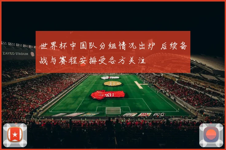 世界杯中国队分组情况出炉 后续备战与赛程安排受各方关注