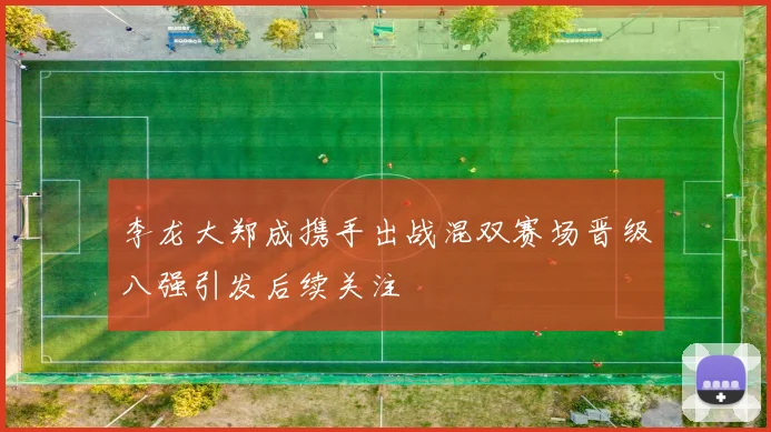 李龙大郑成携手出战混双赛场晋级八强引发后续关注