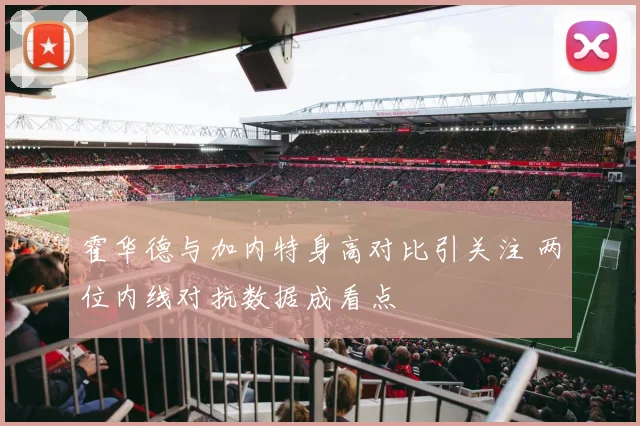霍华德与加内特身高对比引关注 两位内线对抗数据成看点