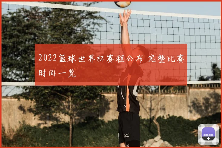 2022篮球世界杯赛程公布 完整比赛时间一览