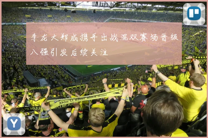 李龙大郑成携手出战混双赛场晋级八强引发后续关注