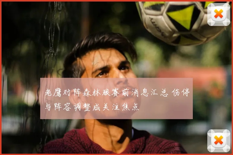 老鹰对阵森林狼赛前消息汇总 伤停与阵容调整成关注焦点