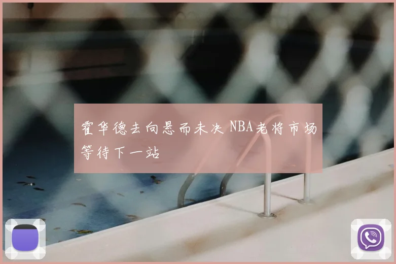 霍华德去向悬而未决 NBA老将市场等待下一站