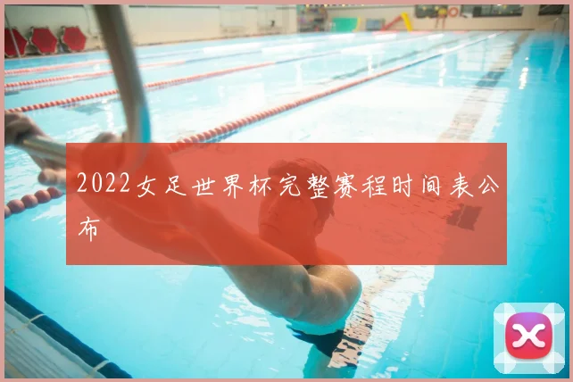 2022女足世界杯完整赛程时间表公布