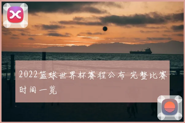 2022篮球世界杯赛程公布 完整比赛时间一览