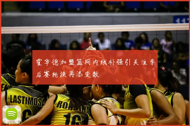 霍华德加盟篮网内线补强引关注季后赛轮换再添变数