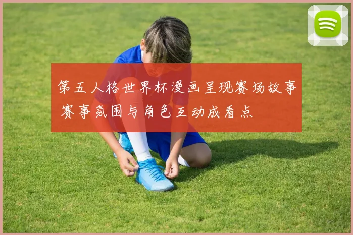 第五人格世界杯漫画呈现赛场故事 赛事氛围与角色互动成看点