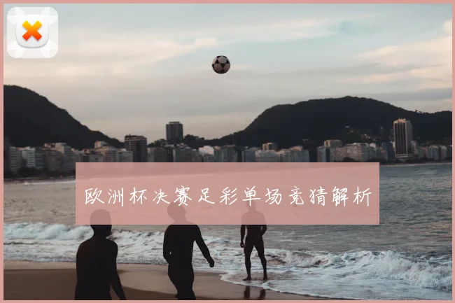 欧洲杯决赛足彩单场竞猜解析